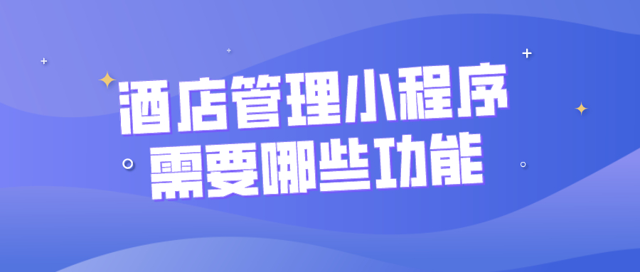 酒店管理小程序需要哪些功能？