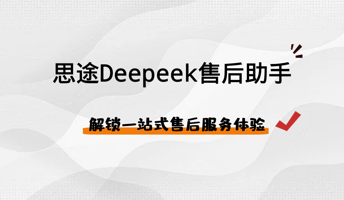 思途Deepeek AI售后助手——解鎖一站式智能售后服務(wù)體驗(yàn)